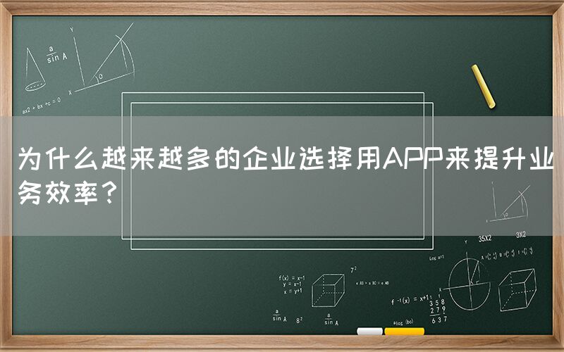 为什么越来越多的企业选择用APP来提升业务效率？