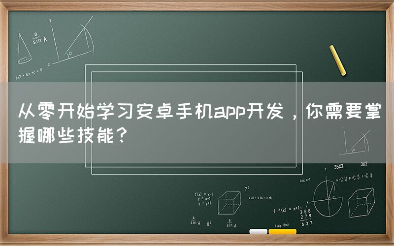 从零开始学习安卓手机app开发，你需要掌握哪些技能？