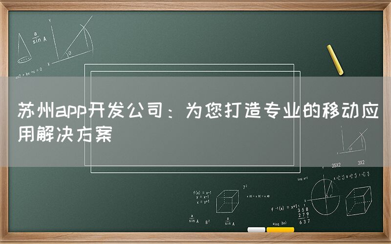 苏州app开发公司：为您打造专业的移动应用解决方案