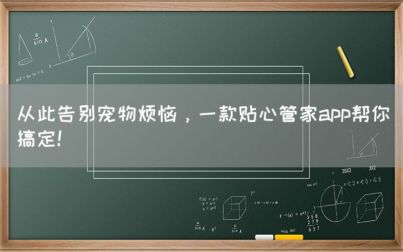 从此告别宠物烦恼，一款贴心管家app帮你搞定！