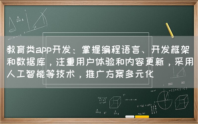 教育类app开发：掌握编程语言、开发框架和数据库，注重用户体验和内容更新，采用人工智能等技术，推广方案多元化