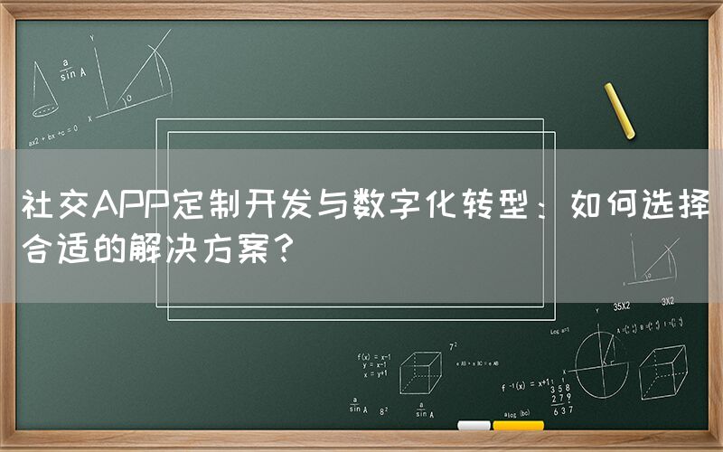 社交APP定制开发与数字化转型：如何选择合适的解决方案？