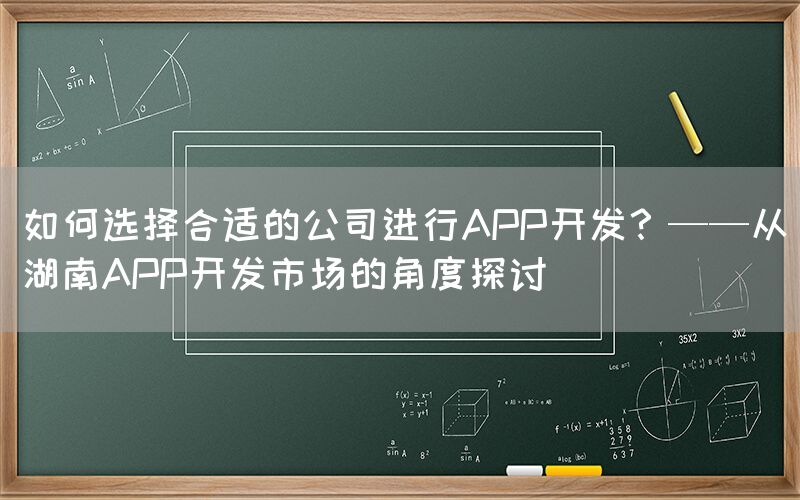 如何选择合适的公司进行APP开发？——从湖南APP开发市场的角度探讨