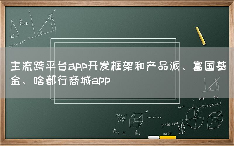 主流跨平台app开发框架和产品派、富国基金、啥都行商城app