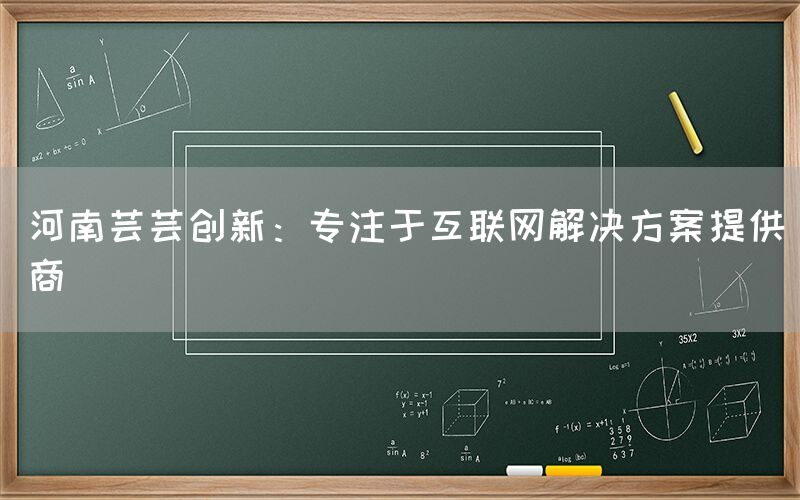 河南芸芸创新：专注于互联网解决方案提供商