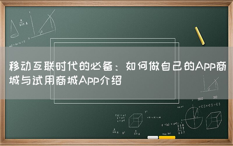 移动互联时代的必备：如何做自己的App商城与试用商城App介绍