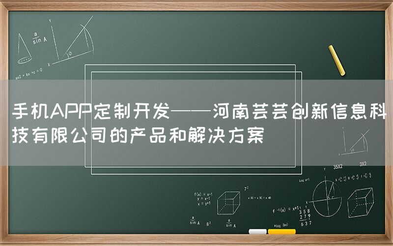 手机APP定制开发——河南芸芸创新信息科技有限公司的产品和解决方案