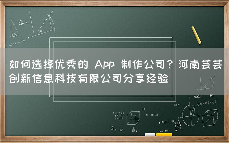 如何选择优秀的 App 制作公司？河南芸芸创新信息科技有限公司分享经验