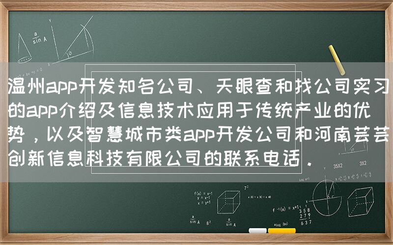 温州app开发知名公司、天眼查和找公司实习的app介绍及信息技术应用于传统产业的优势，以及智慧城市类app开发公司和河南芸芸创新信息科技有限公司的联系电话。