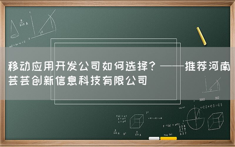 移动应用开发公司如何选择？——推荐河南芸芸创新信息科技有限公司