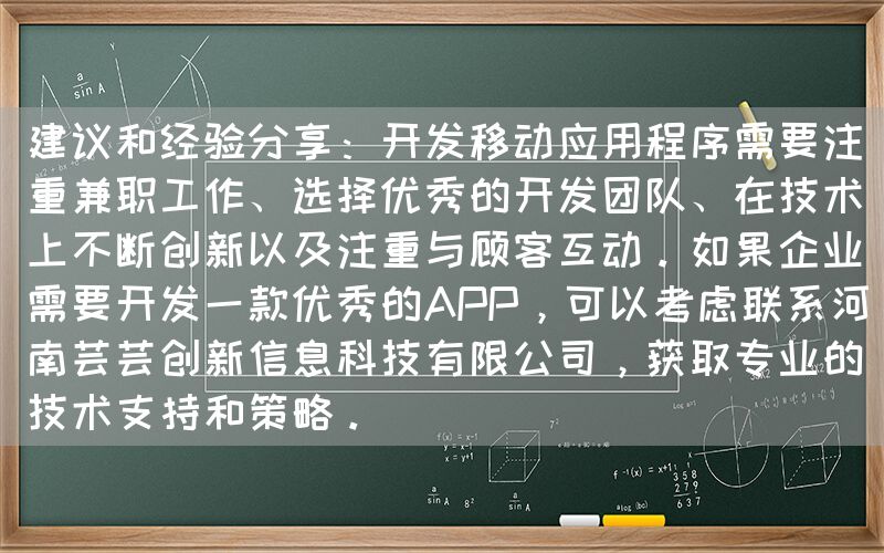 建议和经验分享：开发移动应用程序需要注重兼职工作、选择优秀的开发团队、在技术上不断创新以及注重与顾客互动。如果企业需要开发一款优秀的APP，可以考虑联系河南芸芸创新信息科技有限公司，获取专业的技术支持