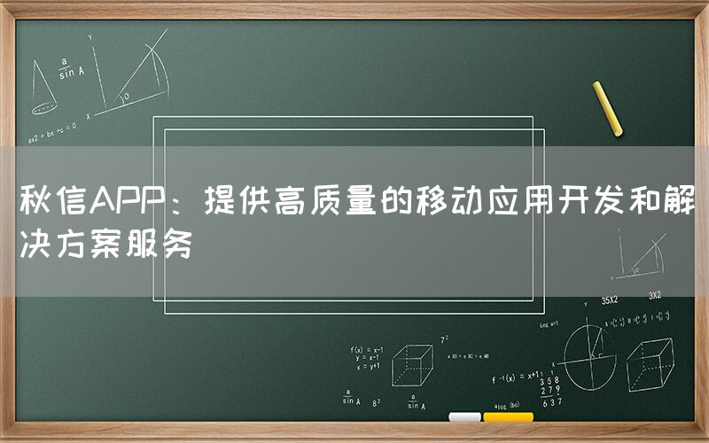 秋信APP：提供高质量的移动应用开发和解决方案服务