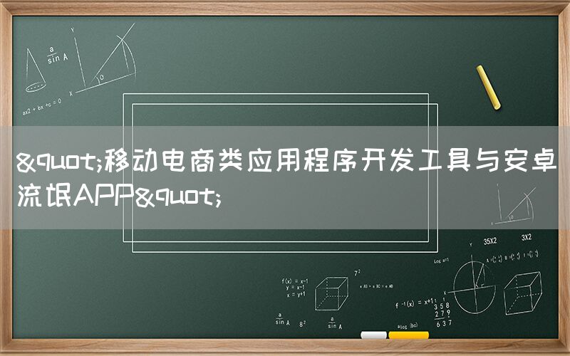 "移动电商类应用程序开发工具与安卓流氓APP"