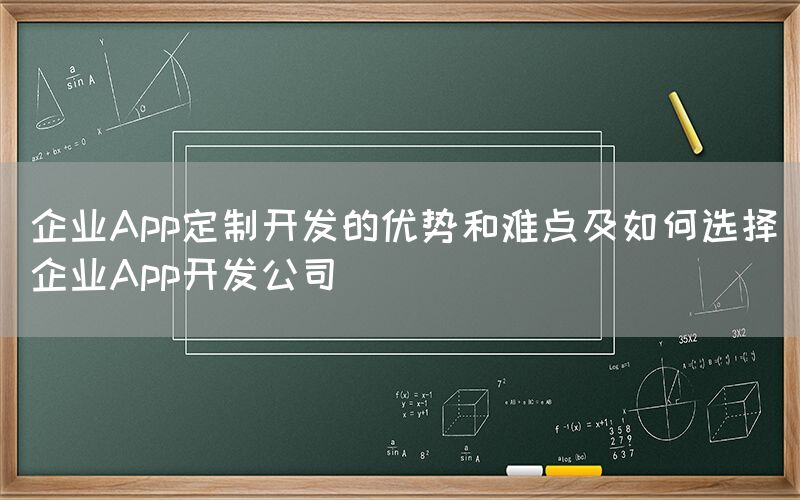 企业App定制开发的优势和难点及如何选择企业App开发公司