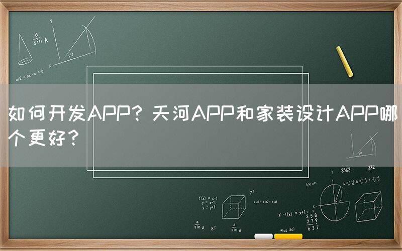 如何开发APP？天河APP和家装设计APP哪个更好？