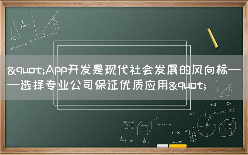 "App开发是现代社会发展的风向标——选择专业公司保证优质应用"