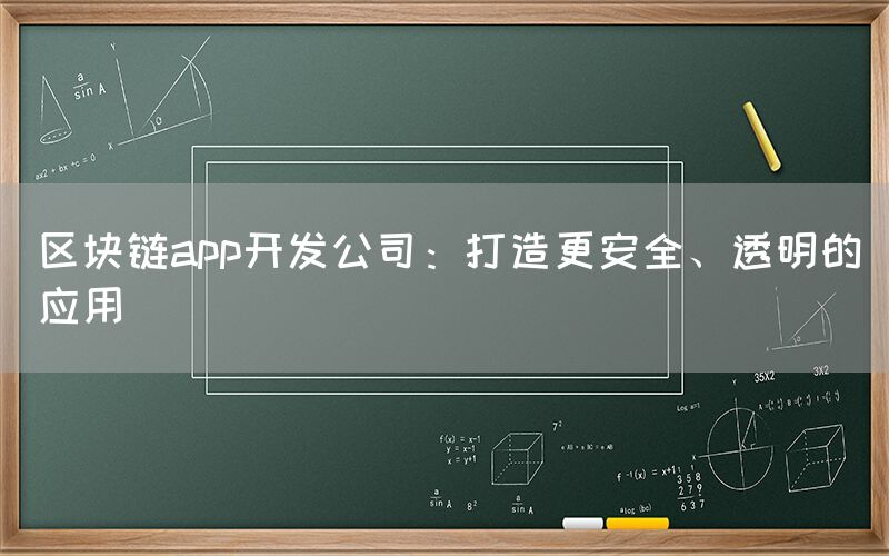 区块链app开发公司：打造更安全、透明的应用