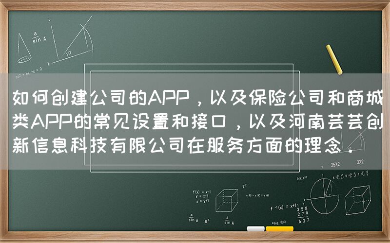 如何创建公司的APP，以及保险公司和商城类APP的常见设置和接口，以及河南芸芸创新信息科技有限公司在服务方面的理念。