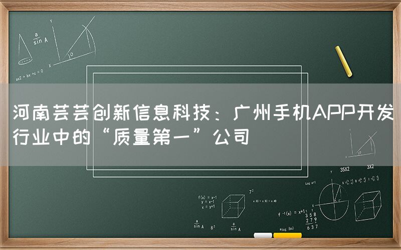 河南芸芸创新信息科技：广州手机APP开发行业中的“质量第一”公司