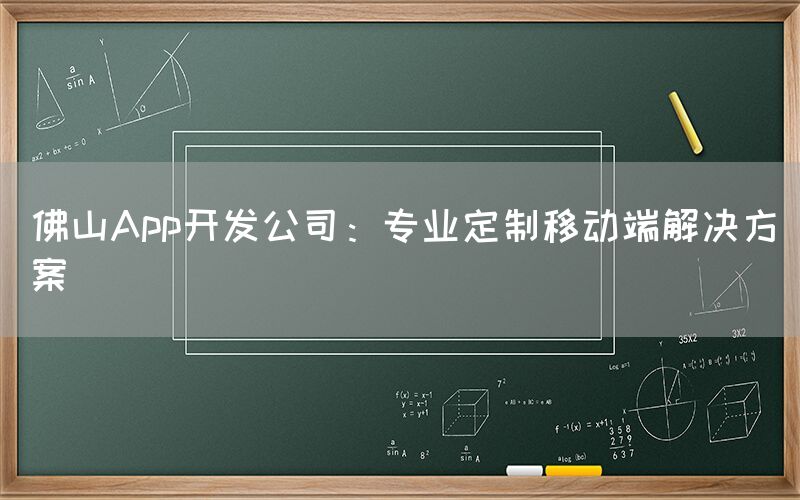 佛山App开发公司：专业定制移动端解决方案