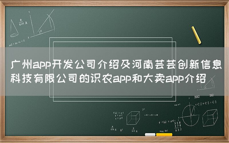 广州app开发公司介绍及河南芸芸创新信息科技有限公司的识农app和大卖app介绍