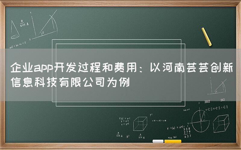 企业app开发过程和费用：以河南芸芸创新信息科技有限公司为例