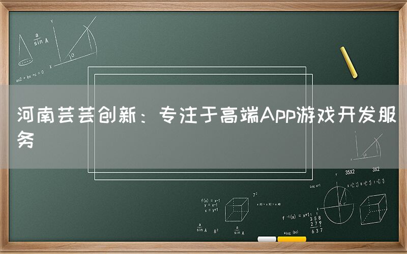 河南芸芸创新：专注于高端App游戏开发服务