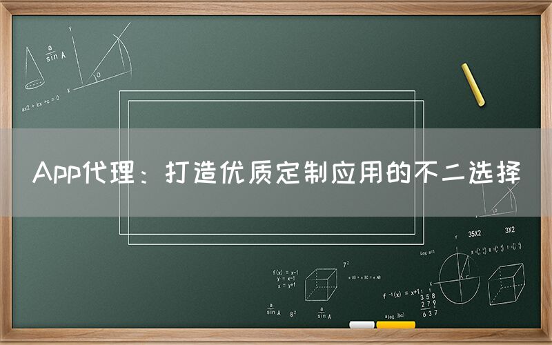 App代理：打造优质定制应用的不二选择