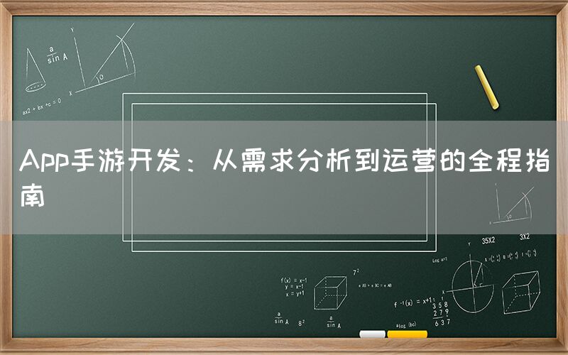 App手游开发：从需求分析到运营的全程指南