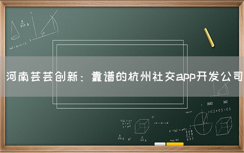 河南芸芸创新：靠谱的杭州社交app开发公司