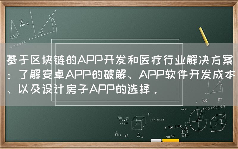 基于区块链的APP开发和医疗行业解决方案：了解安卓APP的破解、APP软件开发成本、以及设计房子APP的选择。